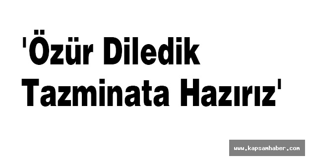 'Özür Diledik Tazminata Hazırız'