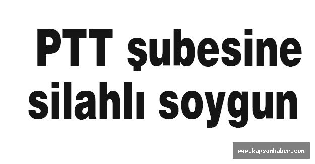 PTT şubesinde silahlı soygun