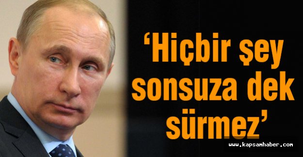 Putin: Hiçbir şey sonsuza dek sürmez