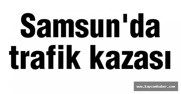 Samsun'da trafik kazası
