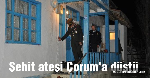 Şehit ateşi Çorum'a düştü