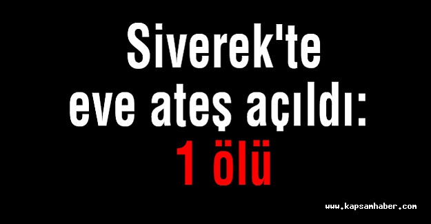 Siverek'te eve ateş açıldı: 1 ölü