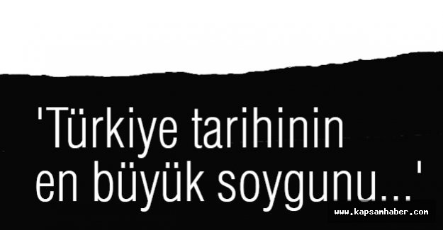 'Türkiye tarihinin en büyük soygunu...'