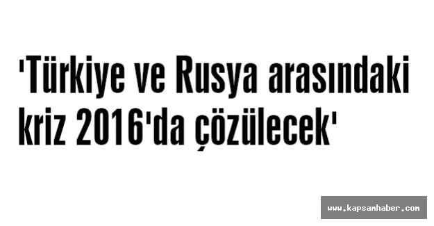 'Türkiye ve Rusya arasındaki kriz 2016'da çözülecek'