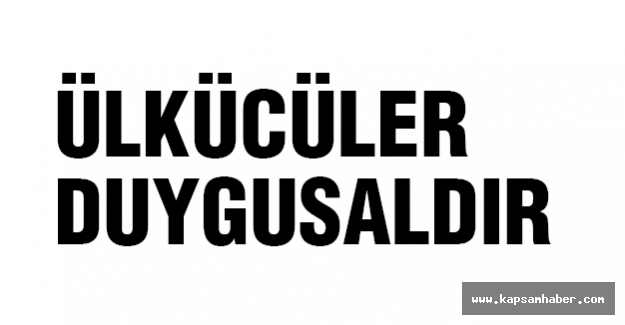 ÜLKÜCÜLER DUYGUSALDIR