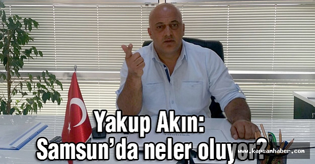 Yakup Akın: Samsun’da neler oluyor?
