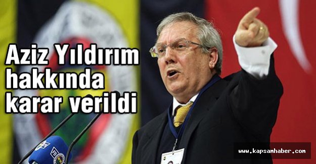 Aziz Yıldırım Hakkında Karar Çıktı