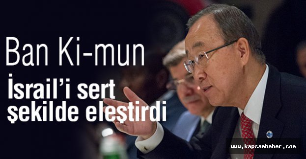 Ban Ki-mun; İsrail’i sert şekilde eleştirdi