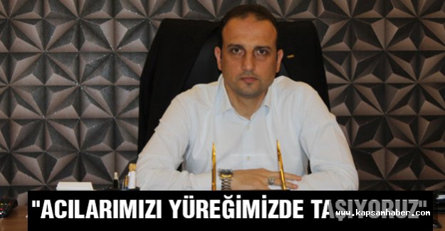 BAŞKAN SÜSLÜ: "ACILARIMIZI YÜREĞİMİZDE TAŞIYORUZ"