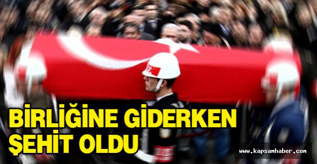 Birliğine giden bir asker şehit oldu