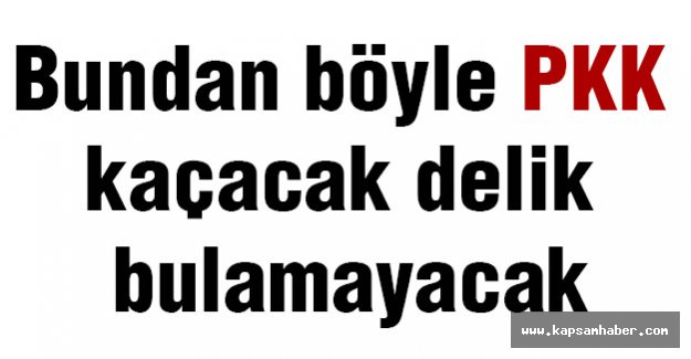 Bundan Böyle PKK Kaçacak Delik Bulamayacak
