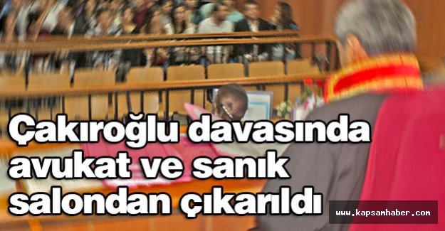 Çakıroğlu davasında avukat ve sanık salondan çıkarıldı