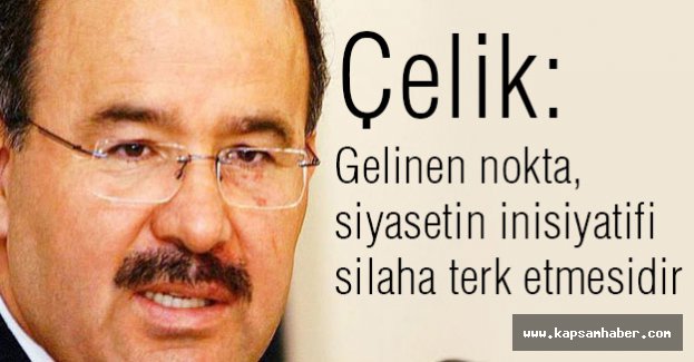 Çelik: Gelinen nokta, siyasetin inisiyatifi silaha terk etmesidir