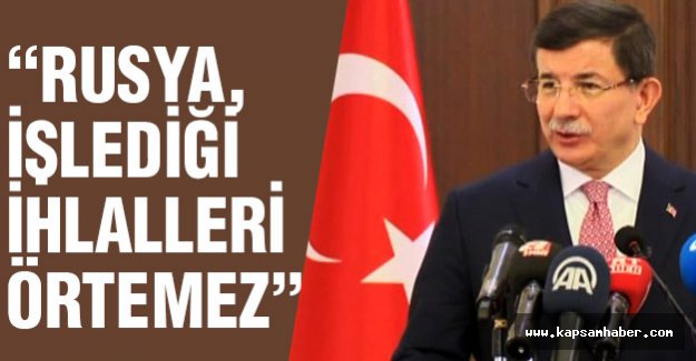 Davutoğlu: Rusya, İşlediği İhlalleri Örtemez