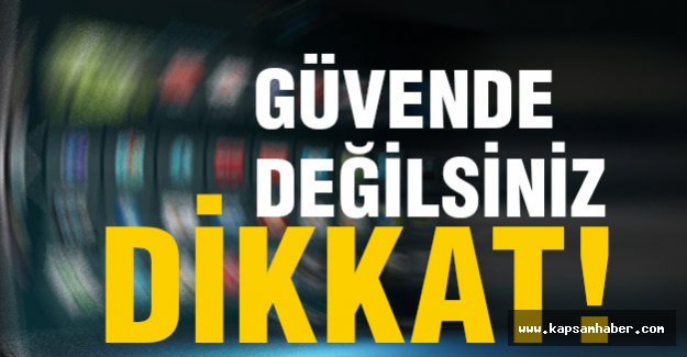 Evinizde, işyerinizde Güvende Değilsiniz. DİKKAT!
