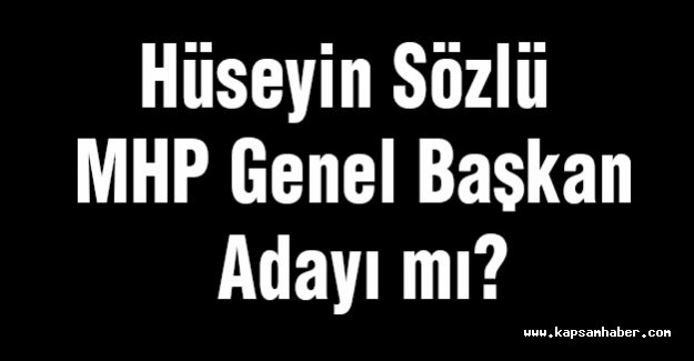 Hüseyin Sözlü MHP Genel Başkan Adayı mı?