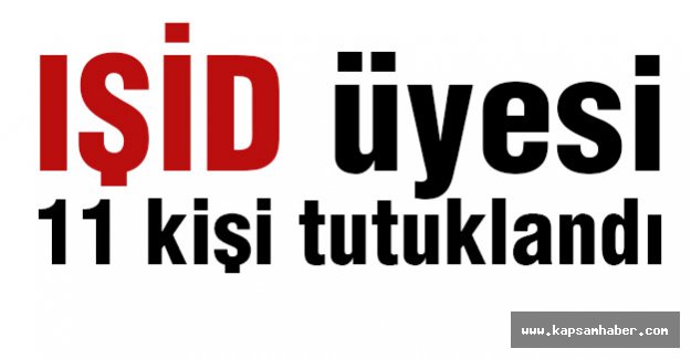 IŞİD üyesi 11 kişi tutuklandı