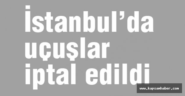 İstanbul’da Uçuşlar İptal...