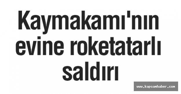 Kaymakamı'nın evine roketatarlı saldırı
