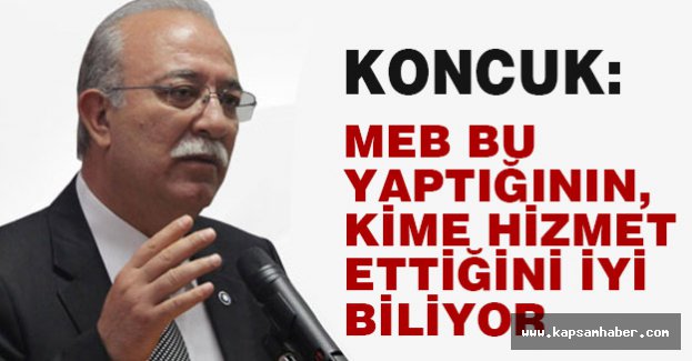 Koncuk: MEB Bu Yaptığının, Kime Hizmet Ettiğini İyi Biliyor