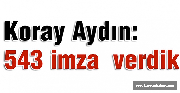 Koray Aydın Açıkladı: 543 imza verdik