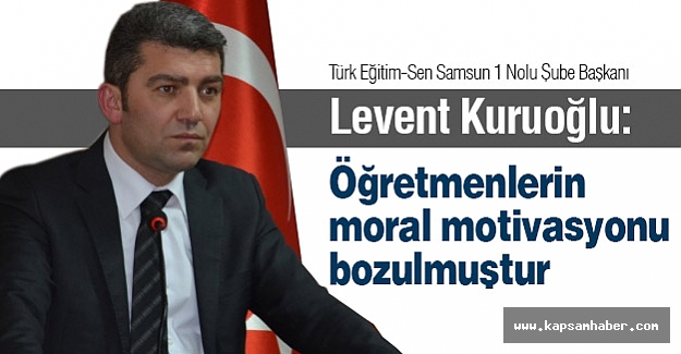 Levent Kuruoğlu: Öğretmenlerin moral motivasyonu bozulmuştur