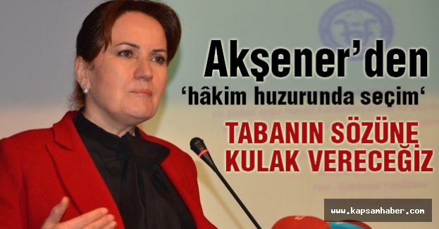 Meral Akşener'den 'Hakim Önünde Seçim' Sözü