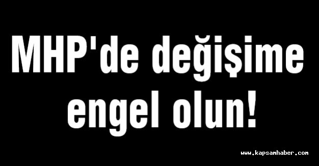 MHP'de Değişime Engel Olun!