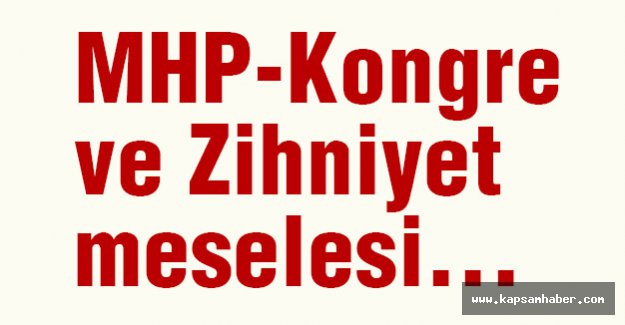 MHP-Kongre ve Zihniyet meselesi...