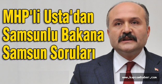 MHP'li Usta'dan Samsunlu Bakana Samsun Soruları