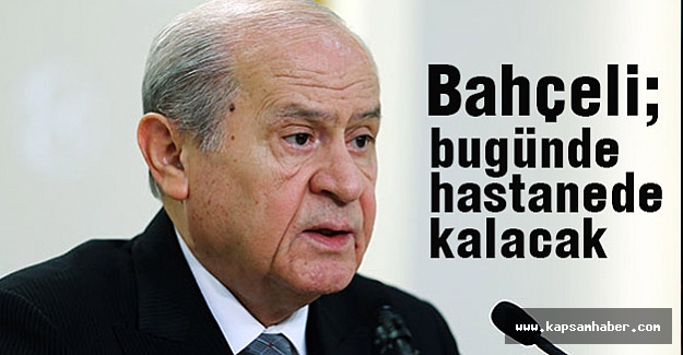 MHP lideri Bahçeli bugün de hastanede kalacak