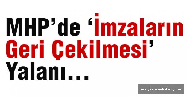 MHP’de ‘İmzaların Geri Çekilmesi’ Yalanı