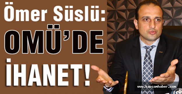 Ömer Süslü Sert Konuştu: OMÜ'de İhanet...