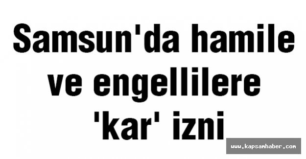 Samsun'da hamile ve engellilere 'kar' izni