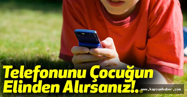 Telefonunu Çocuğun Elinden Alırsanız!..