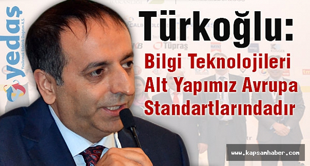 Türkoğlu: Bilgi Teknolojileri Alt Yapımız Avrupa Standartlarındadır