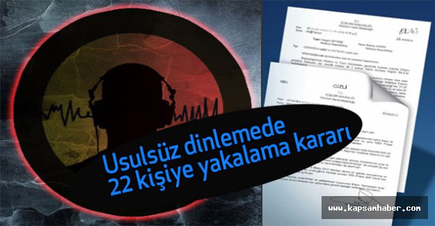 Usulsüz dinlemede 22 kişiye yakalama kararı
