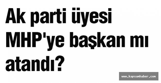 Ak Parti Üyesi MHP'ye Başkan mı Atandı?