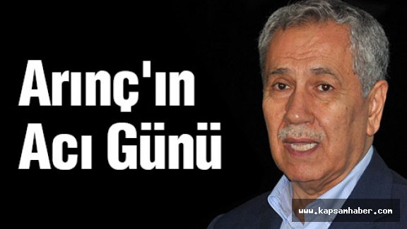 Arınç'ın Acı Günü