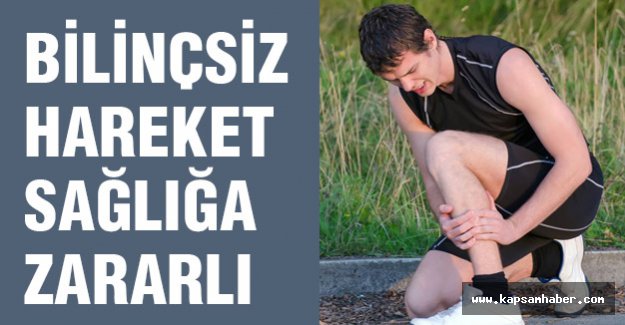 BİLİNÇSİZ HAREKET SAĞLIĞA ZARARLI