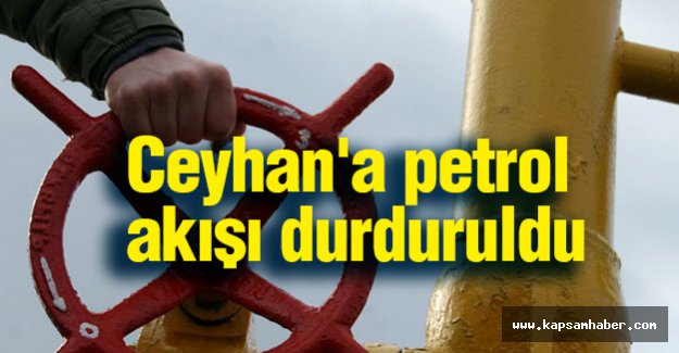 Ceyhan'a petrol akışı durduruldu