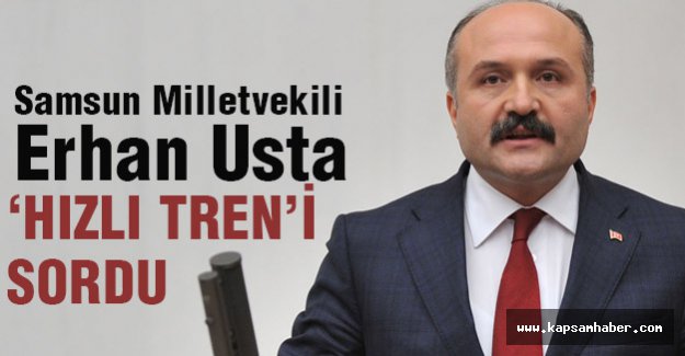Erhan Usta, Samsun'a yapılacak olan hızlı treni sordu