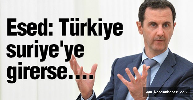 Esed: Türkiye Suriye'ye Girerse....