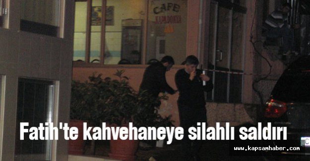 Fatih'te kahvehaneye silahlı saldırı