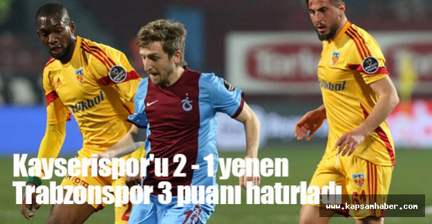 Kayserispor'u 2 - 1 yenen Trabzonspor 3 puanı hatırladı