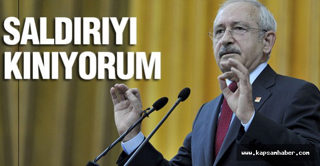 Kılıçdaroğlu: Saldırıyı lanetledi...