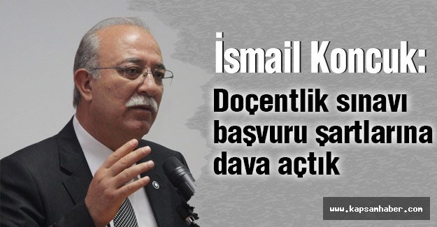 Koncuk: Doçentlik Sınavı Başvuru Şartlarına Dava Açtık