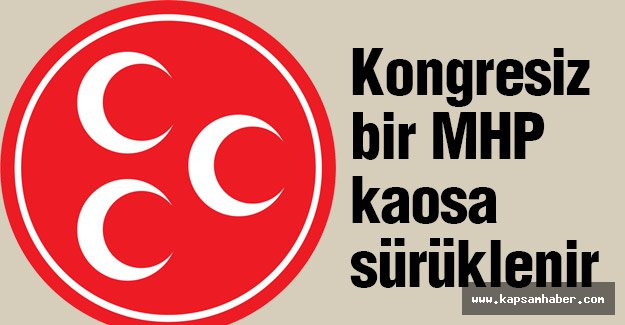 Kongresiz bir MHP Kaosa Sürüklenir