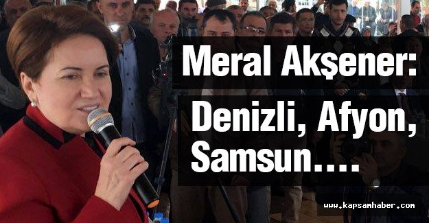 Meral Akşener; Denizli, Afyon, Samsun....