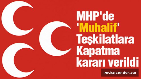 MHP'de 'Muhalif' Teşkilatlara Kapatma kararı verildi